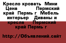  Кресло кровать “Мини“ › Цена ­ 7 760 - Пермский край, Пермь г. Мебель, интерьер » Диваны и кресла   . Пермский край,Пермь г.
